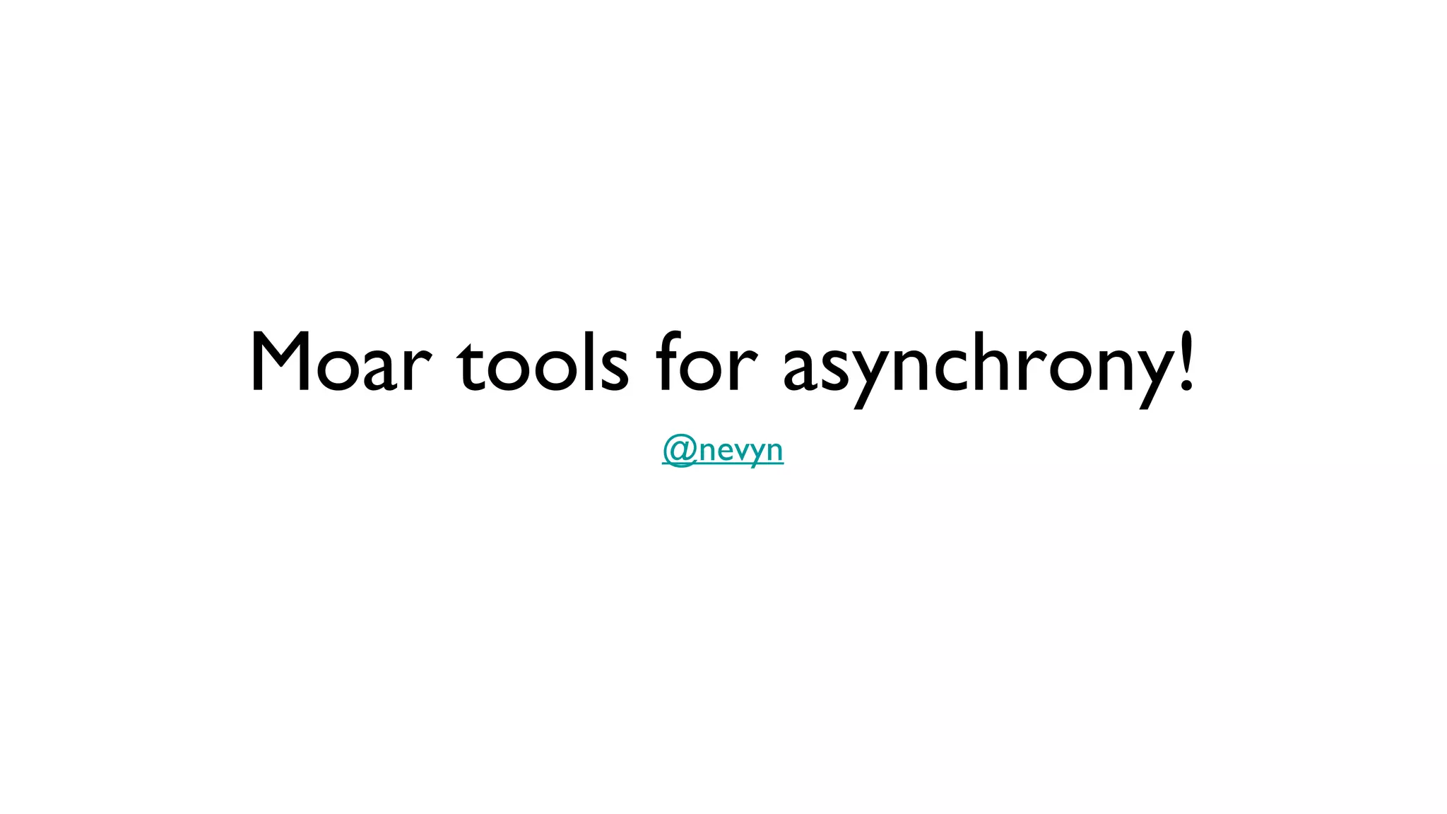 Moar tools for asynchrony!
           @nevyn
 