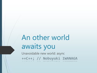 An other world
awaits you
Unavoidable new world: async
 