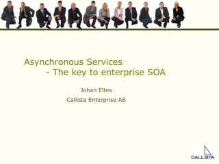 Asynchronous Services - The key to enterprise SOA Johan Eltes Callista Enterprise AB 