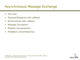 Asynchronous Message Exchange One-way R equest/ R e sponse  with callback Bi-directional with callback Message Correlation Stateful Conversations Mediation (intermediaries) 