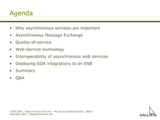 Agenda Why asynchronous services are important Asynchronous Message Exchange Quality-of-service Web-Service technology Interoperability of asynchronous web services Deploying SOA integrations to an ESB Summary Q&A 