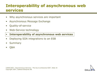 Interoperability of asynchronous web services Why asynchronous services are important Asynchronous Message Exchange Quality-of-service Web-Service technology Interoperability of asynchronous web services Deploying SOA integrations to an ESB Summary Q&A 