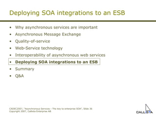 Deploying SOA integrations to an ESB Why asynchronous services are important Asynchronous Message Exchange Quality-of-service Web-Service technology Interoperability of asynchronous web services Deploying SOA integrations to an ESB Summary Q&A 