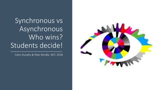 Synchronous vs
Asynchronous
Who wins?
Students decide!
Colm Dunphy & Pete Windle, WIT, 2018
 