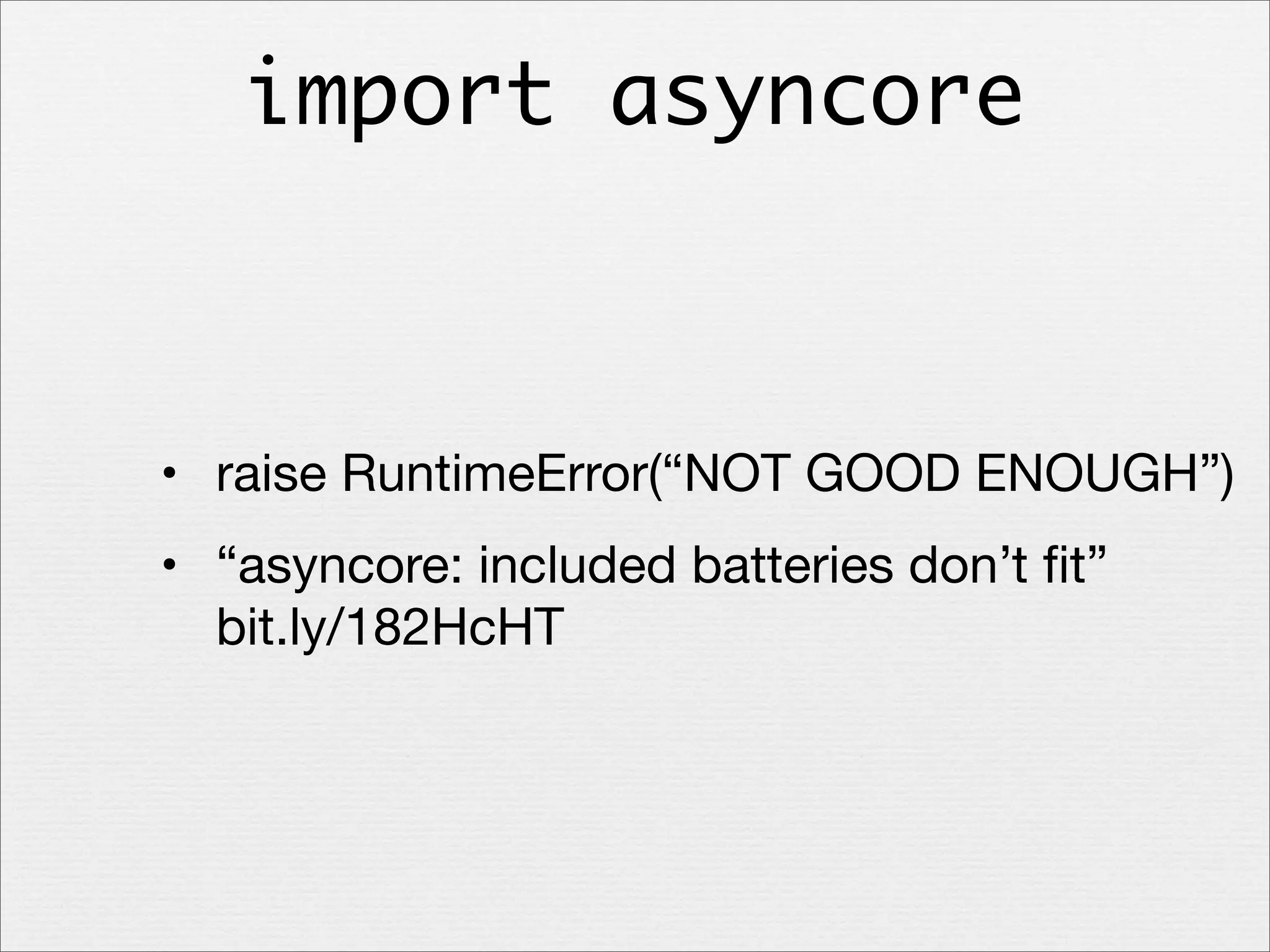 import asyncore

• raise RuntimeError(“NOT GOOD ENOUGH”)
• “asyncore: included batteries don’t ﬁt”
bit.ly/182HcHT

 