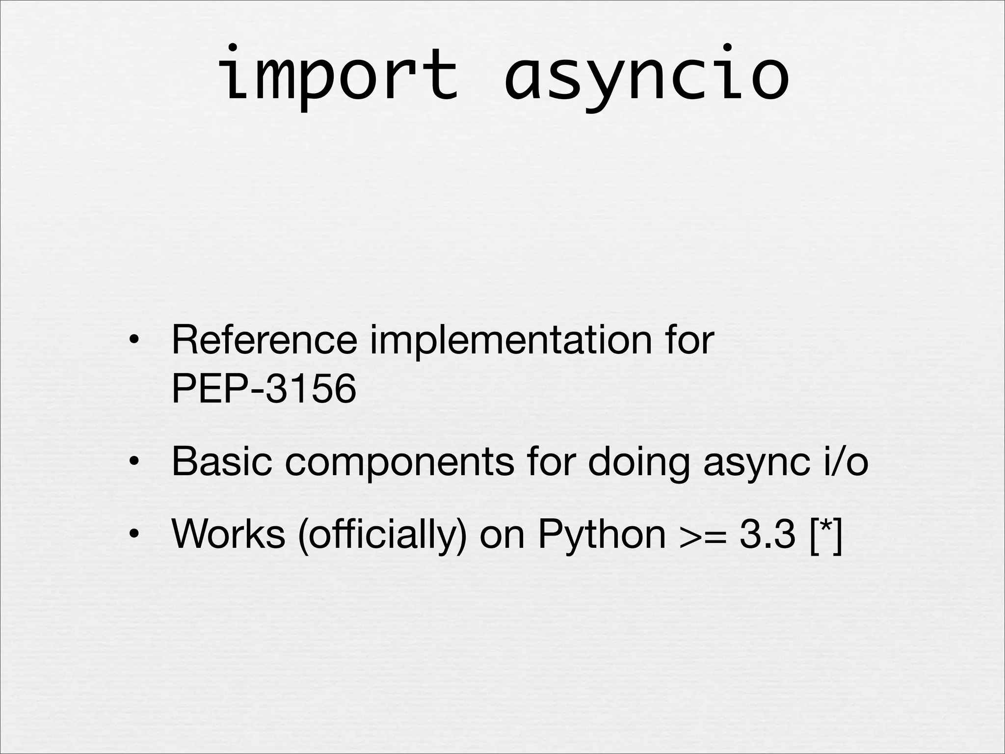 import asyncio

• Reference implementation for
PEP-3156
• Basic components for doing async i/o
• Works (oﬃcially) on Python >= 3.3 [*]

 