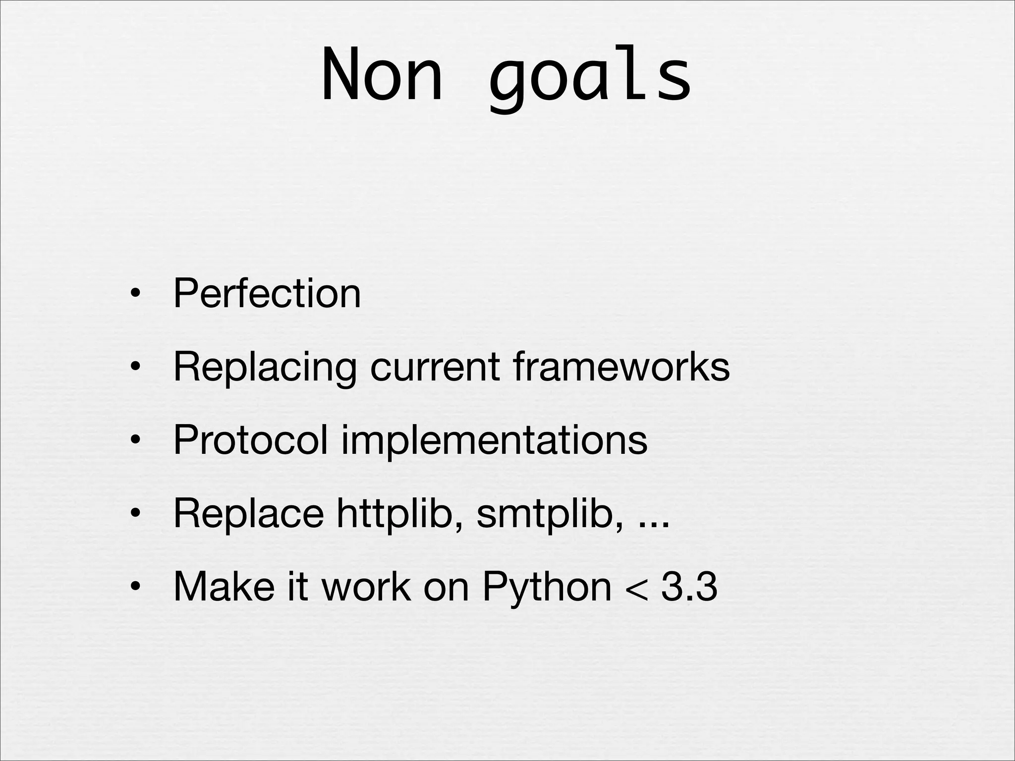 Non goals
• Perfection
• Replacing current frameworks
• Protocol implementations
• Replace httplib, smtplib, ...
• Make it work on Python < 3.3

 