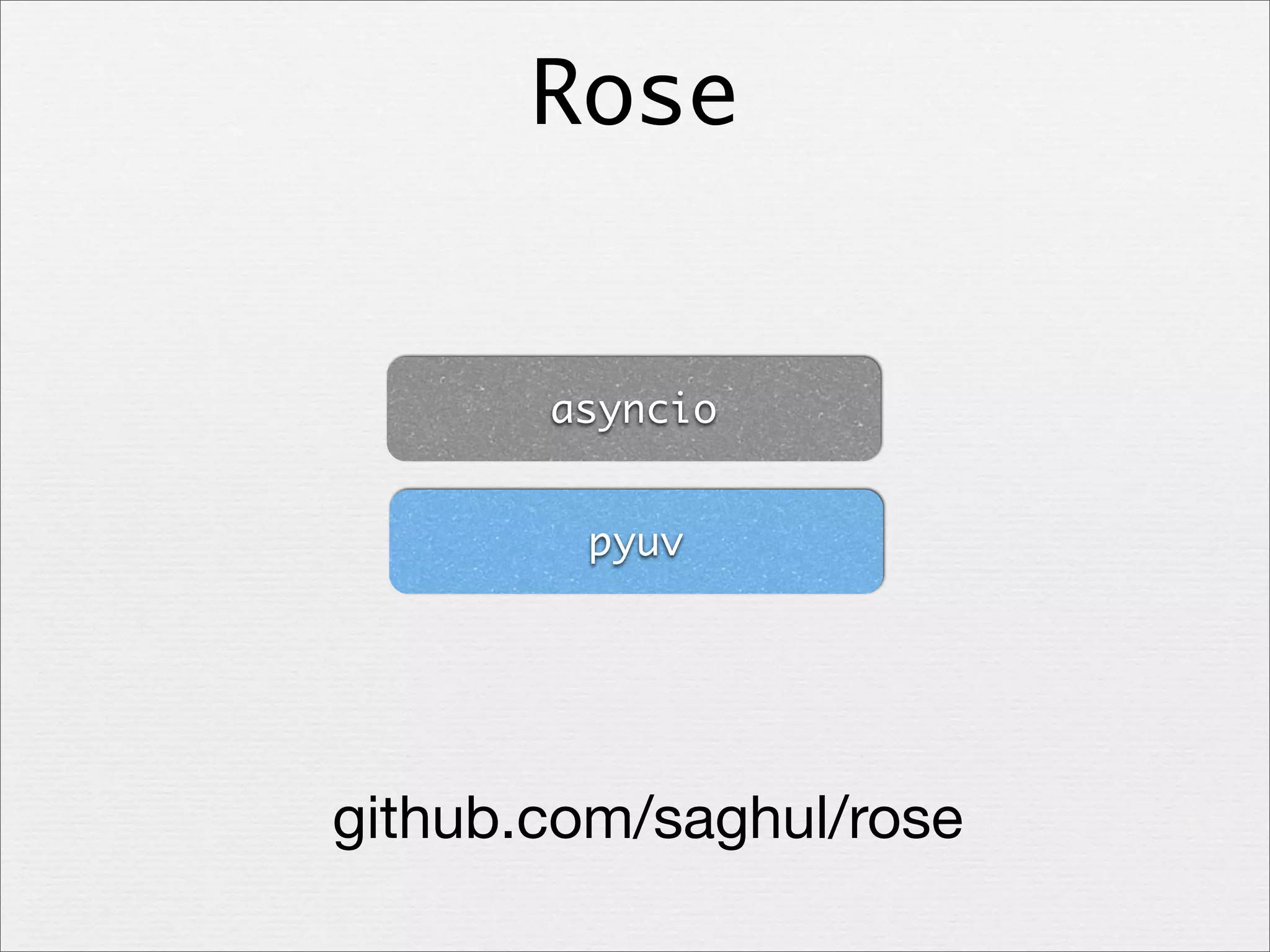 Rose

asyncio
pyuv

github.com/saghul/rose

 