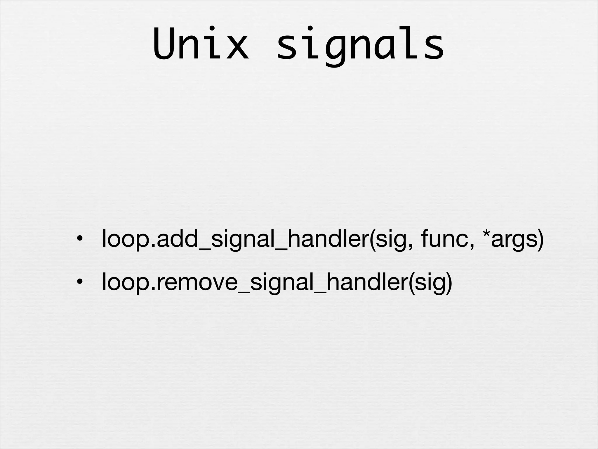 Unix signals

• loop.add_signal_handler(sig, func, *args)
• loop.remove_signal_handler(sig)

 