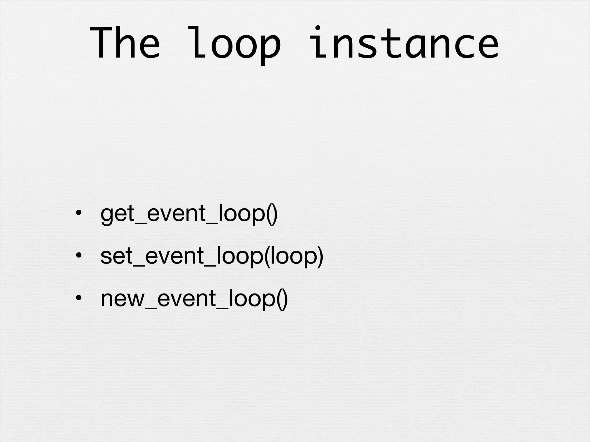 The loop instance

• get_event_loop()
• set_event_loop(loop)
• new_event_loop()

 