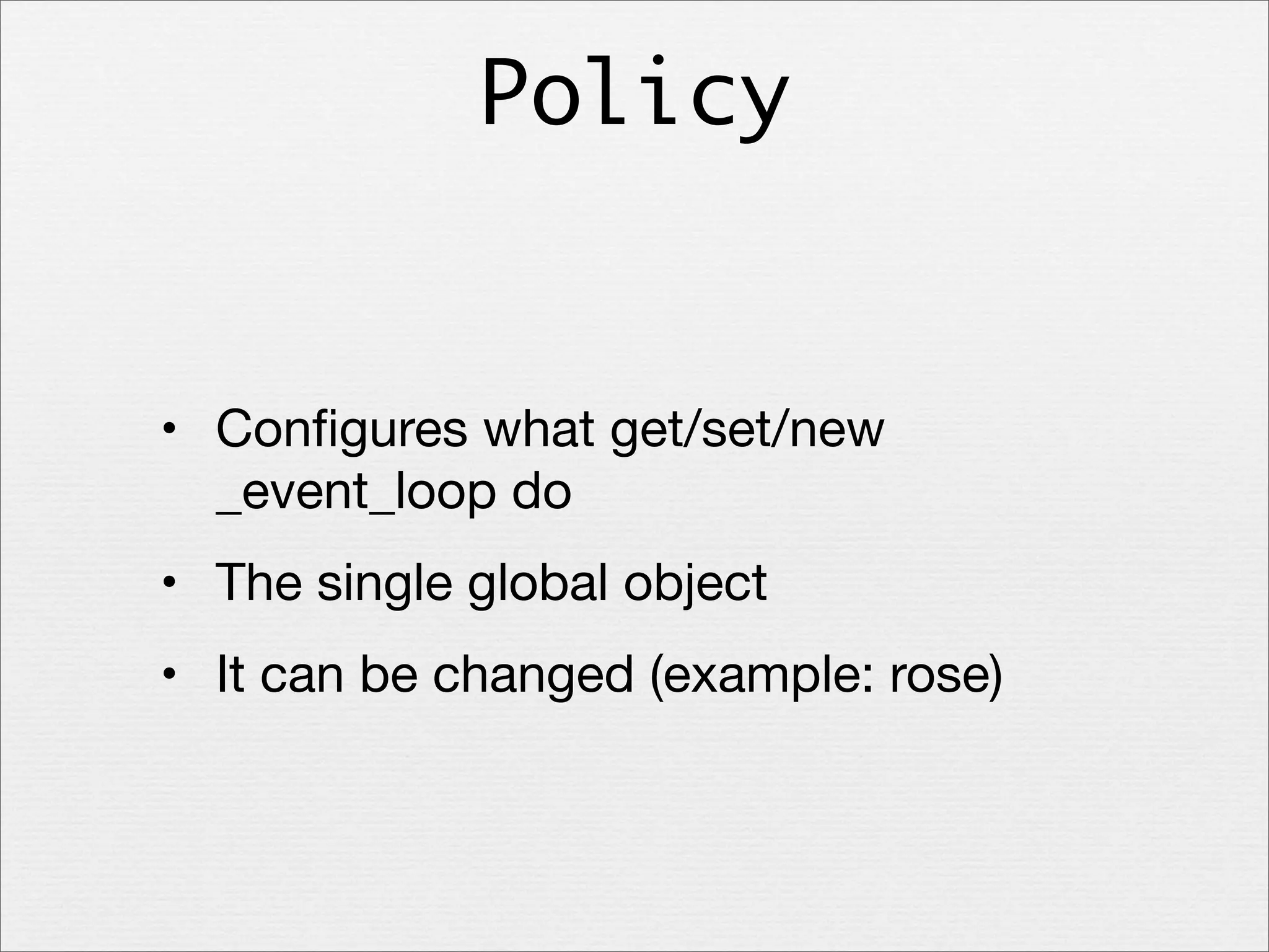 Policy

• Conﬁgures what get/set/new
_event_loop do
• The single global object
• It can be changed (example: rose)

 