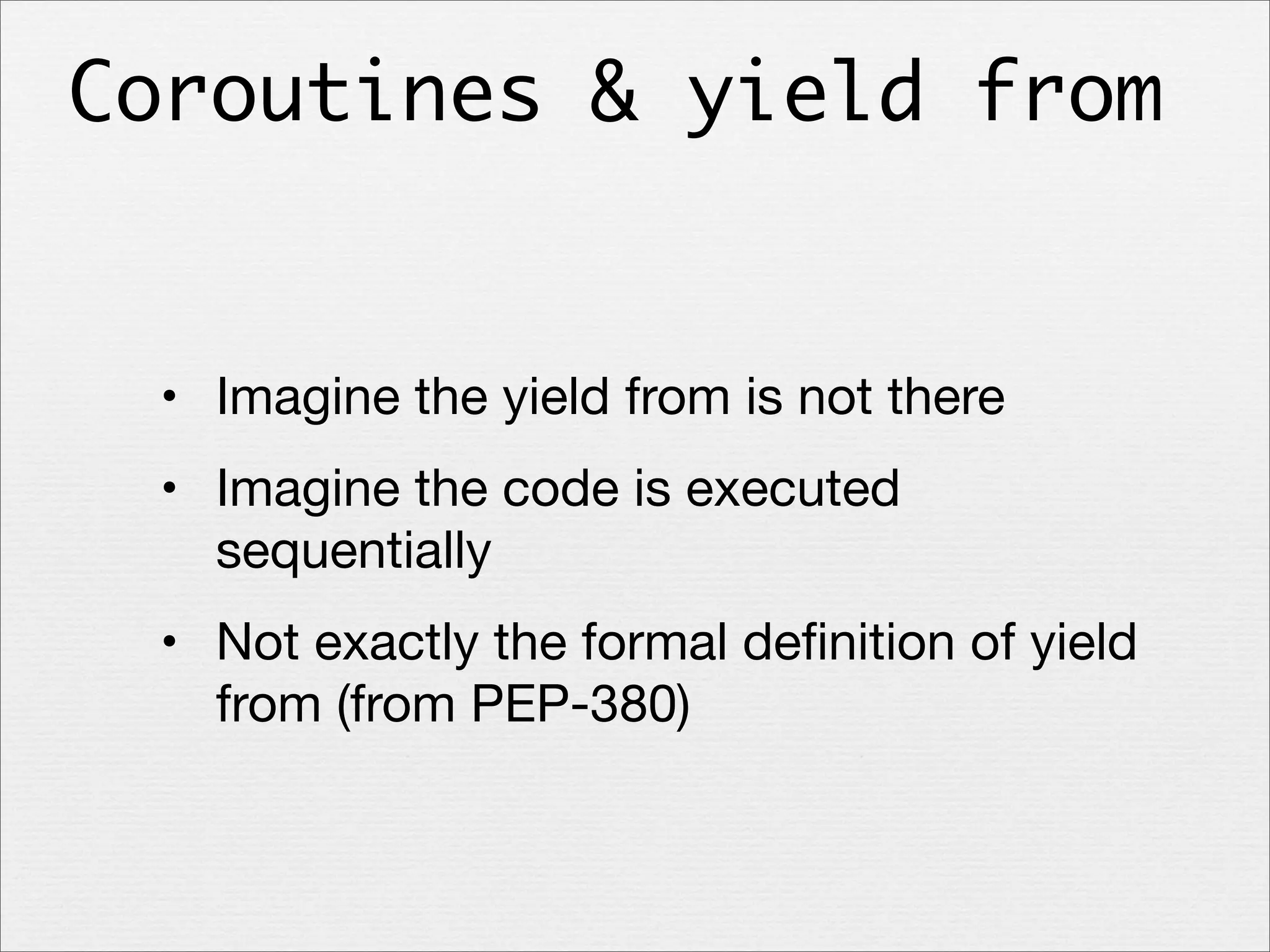 Coroutines & yield from

• Imagine the yield from is not there
• Imagine the code is executed
sequentially
• Not exactly the formal deﬁnition of yield
from (from PEP-380)

 