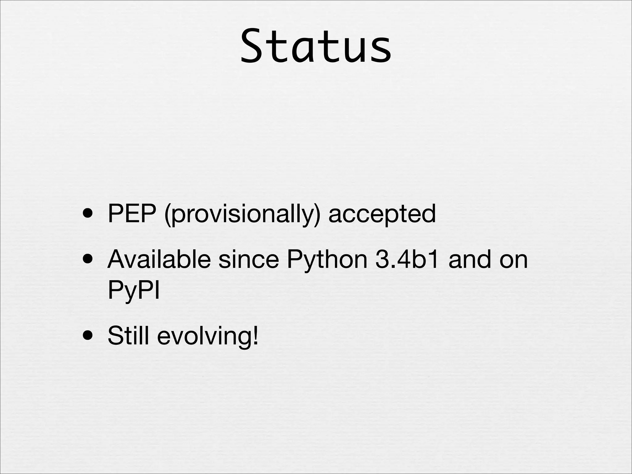 Status

• PEP (provisionally) accepted
• Available since Python 3.4b1 and on
PyPI

• Still evolving!

 