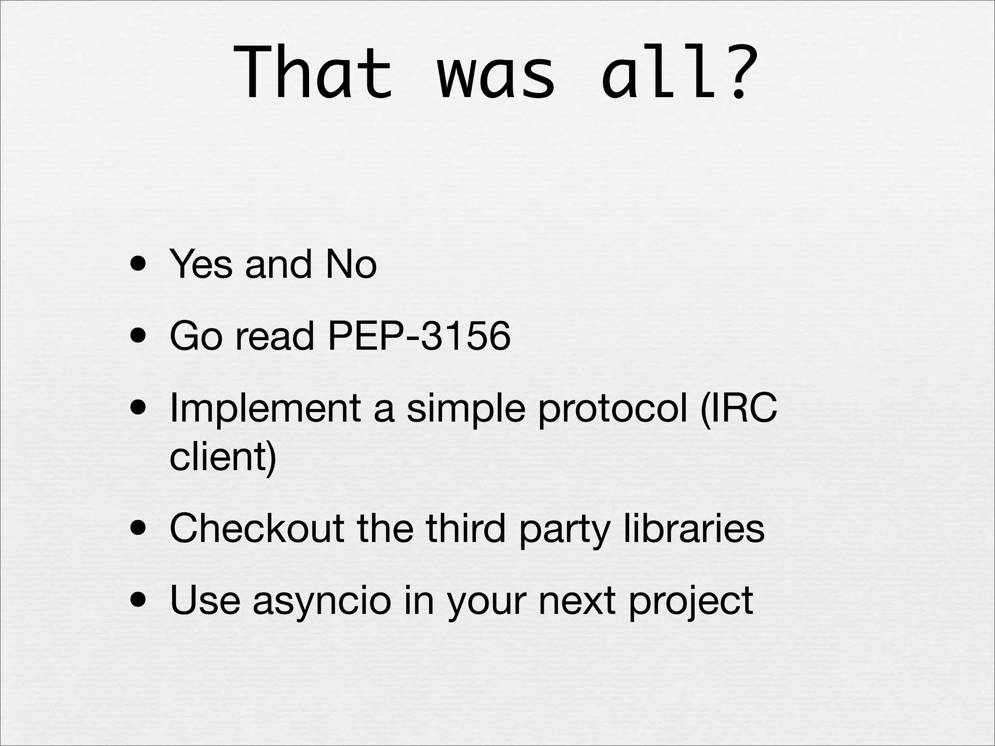 That was all?

• Yes and No
• Go read PEP-3156
• Implement a simple protocol (IRC
client)

• Checkout the third party libraries
• Use asyncio in your next project

 