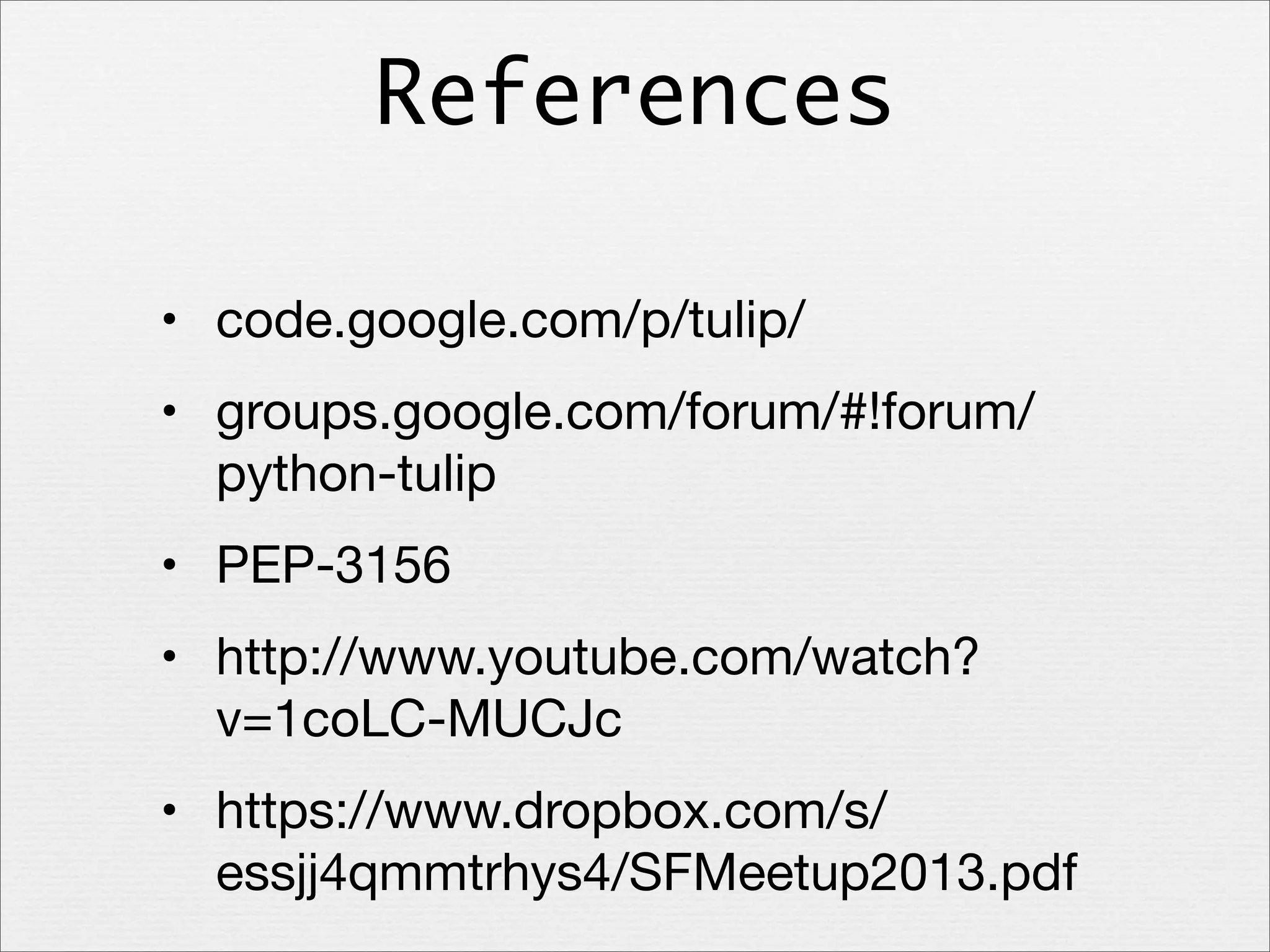 References
• code.google.com/p/tulip/
• groups.google.com/forum/#!forum/
python-tulip
• PEP-3156
• http://www.youtube.com/watch?
v=1coLC-MUCJc
• https://www.dropbox.com/s/
essjj4qmmtrhys4/SFMeetup2013.pdf

 