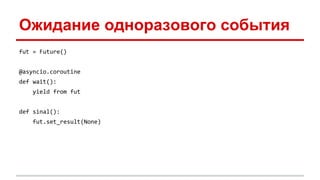 Ожидание одноразового события
fut = Future()
@asyncio.coroutine
def wait():
yield from fut
def sinal():
fut.set_result(None)
 