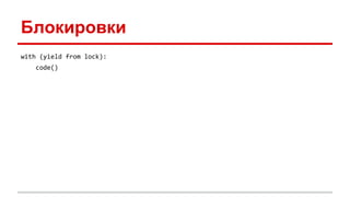 Блокировки
with (yield from lock):
code()
 