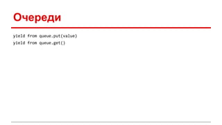 Очереди
yield from queue.put(value)
yield from queue.get()
 