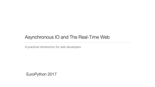 A practical introduction for web developers
Asynchronous IO and The Real-Time Web
EuroPython 2017
 