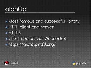 Most famous and successful library
HTTP client and server
HTTPS
Client and server Websocket
https://aiohttp.rtfd.org/
aioh...