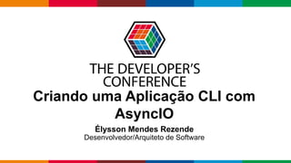 Globalcode – Open4education
Criando uma Aplicação CLI com
AsyncIO
Élysson Mendes Rezende
Desenvolvedor/Arquiteto de Software
 