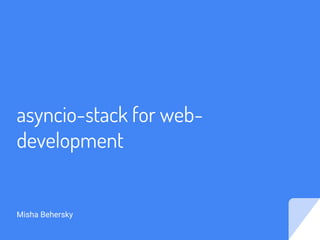 asyncio-stack for web-
development
Misha Behersky
 