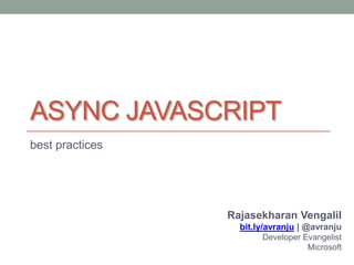 ASYNC JAVASCRIPT
best practices




                 Rajasekharan Vengalil
                   bit.ly/avranju | @avranju
                        Developer Evangelist
                                   Microsoft
 