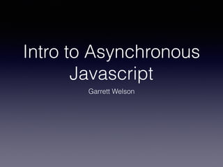 Intro to Asynchronous
Javascript
Garrett Welson
 