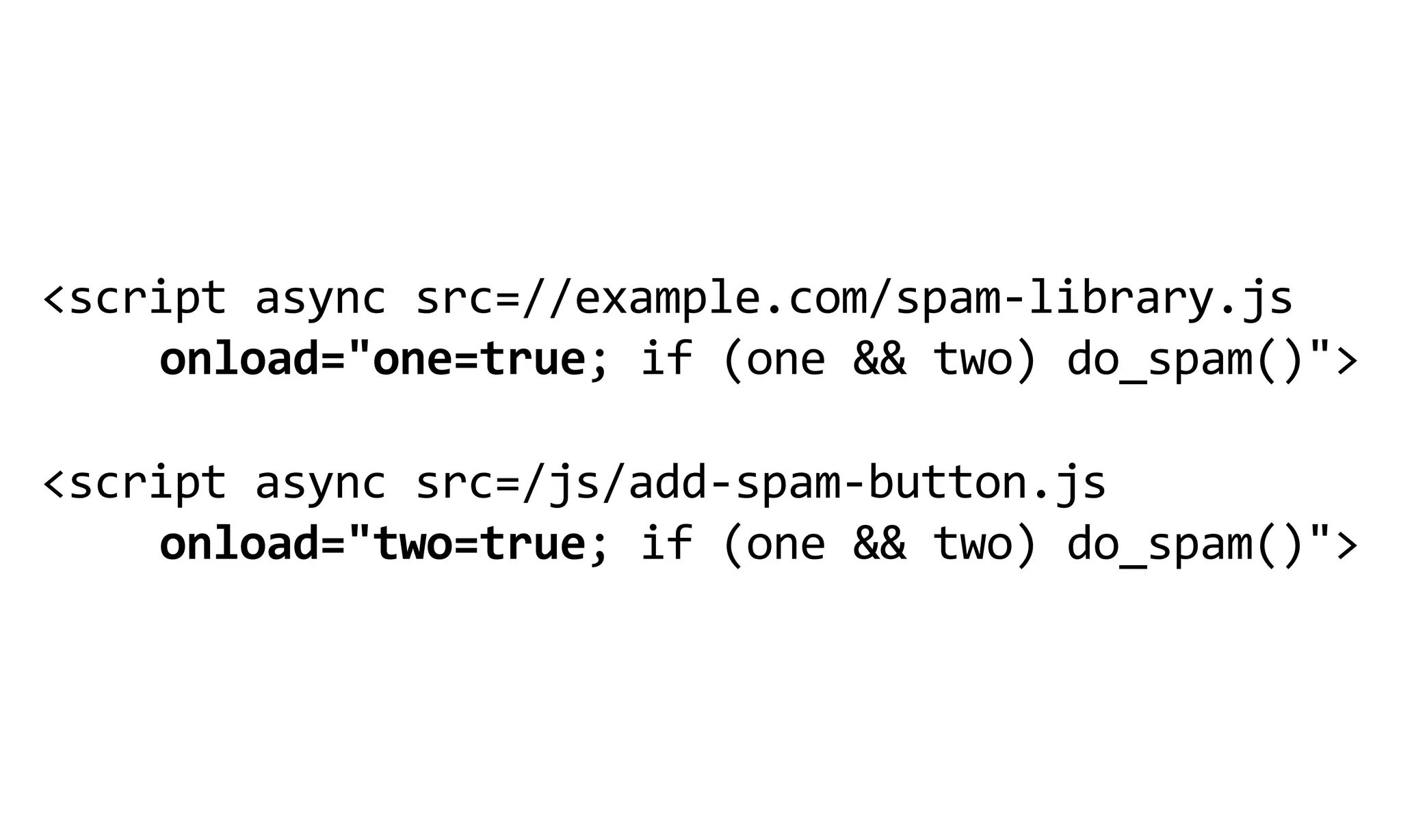 <script  async  src=//example.com/spam-­‐library.js  
    onload="one=true;  if  (one  &&  two)  do_spam()">
                                   
<script  async  src=/js/add-­‐spam-­‐button.js
    onload="two=true;  if  (one  &&  two)  do_spam()">
 