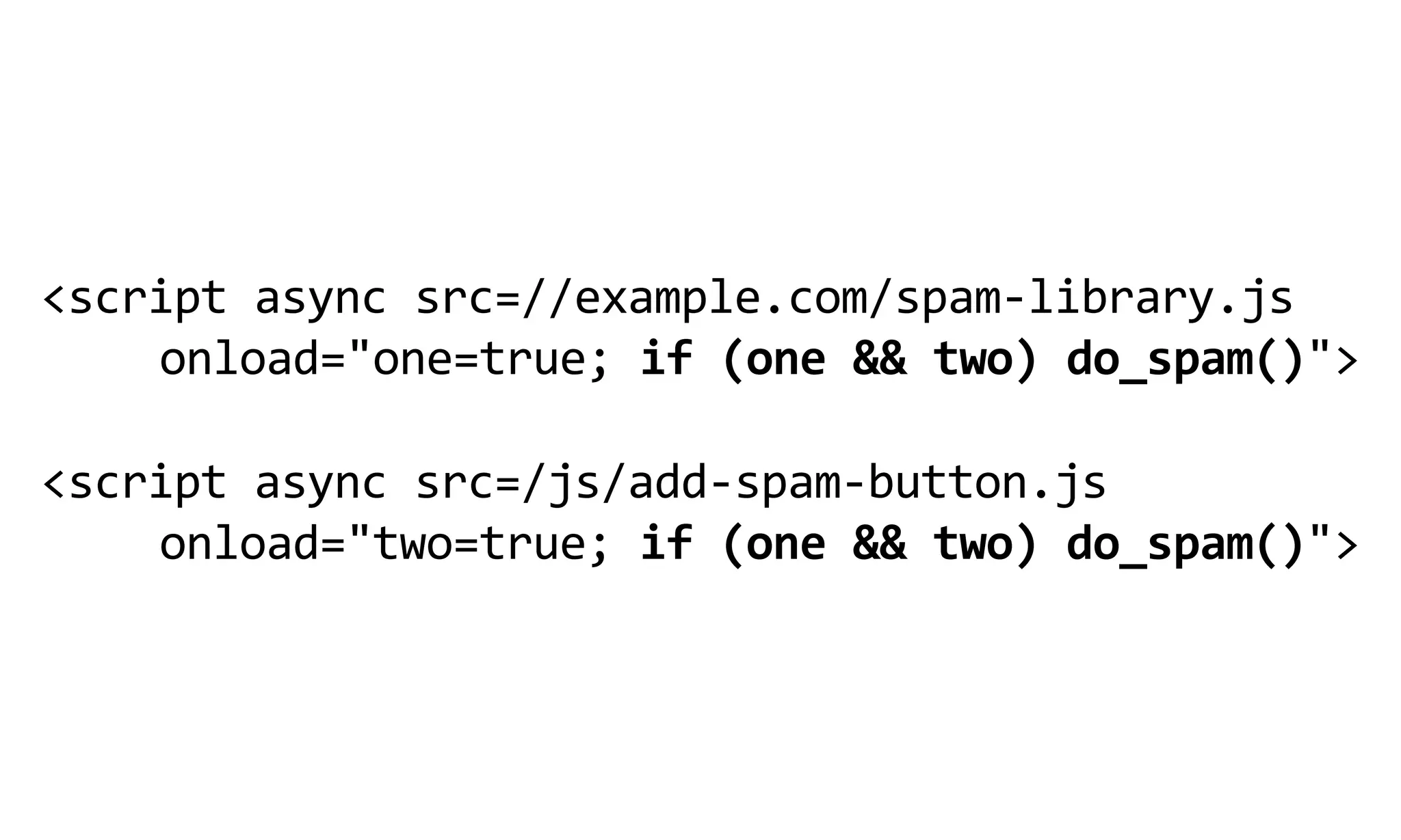 <script  async  src=//example.com/spam-­‐library.js  
    onload="one=true;  if  (one  &&  two)  do_spam()">
                                   
<script  async  src=/js/add-­‐spam-­‐button.js
    onload="two=true;  if  (one  &&  two)  do_spam()">
 