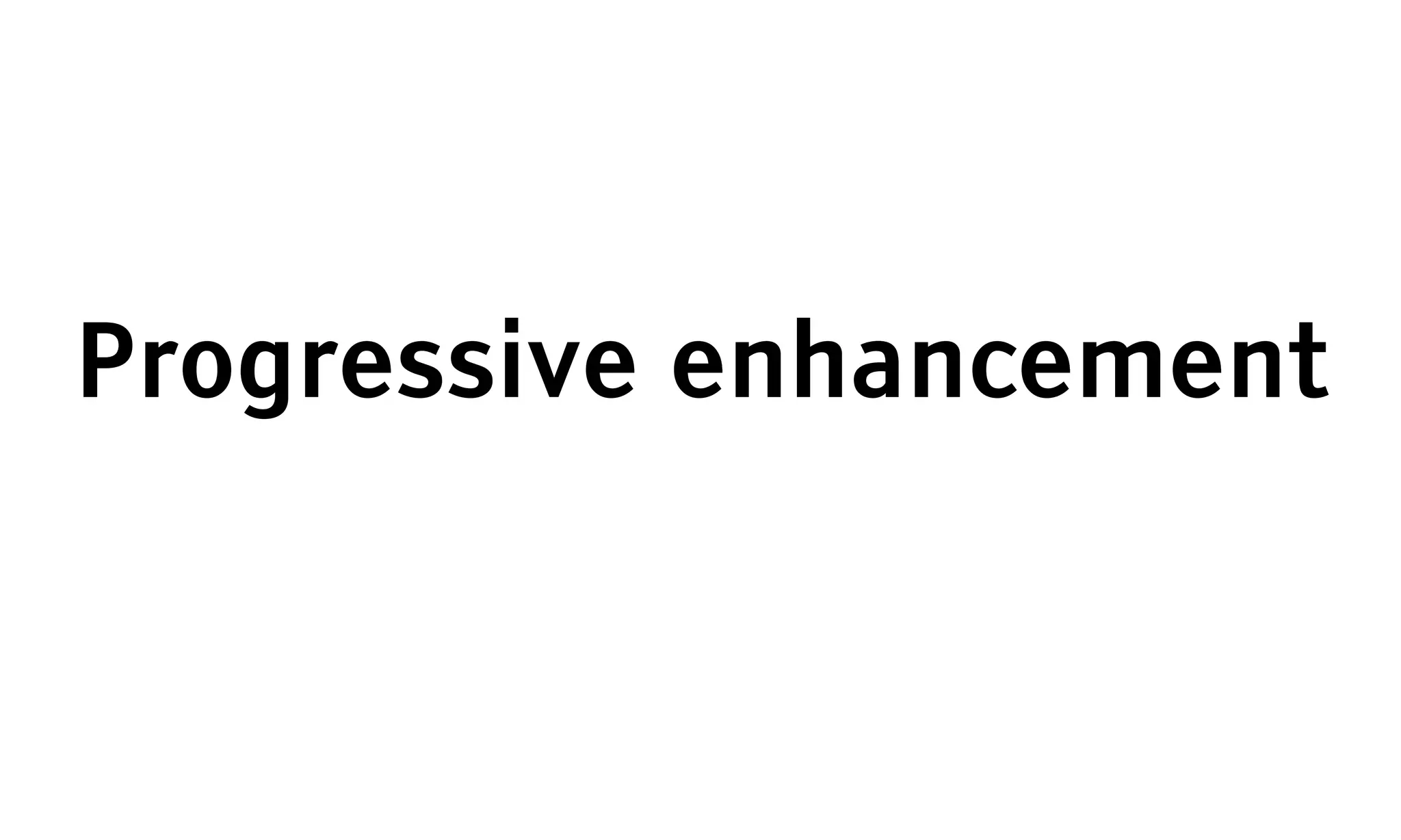 Progressive enhancement
 