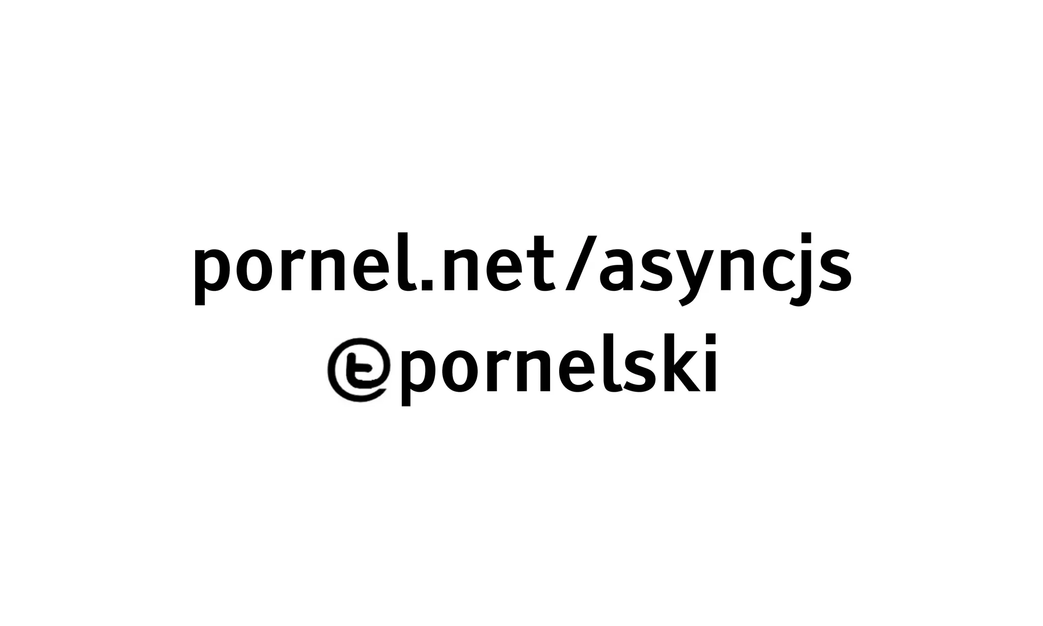 pornel.net /asyncjs
   @pornelski
 