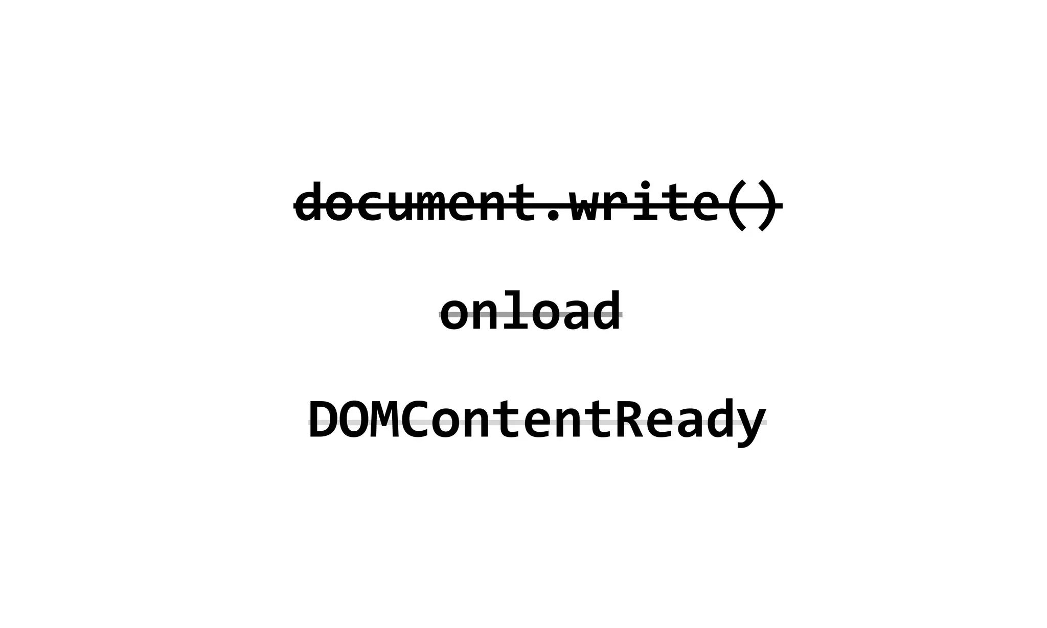 document.write()
    onload
DOMContentReady
 