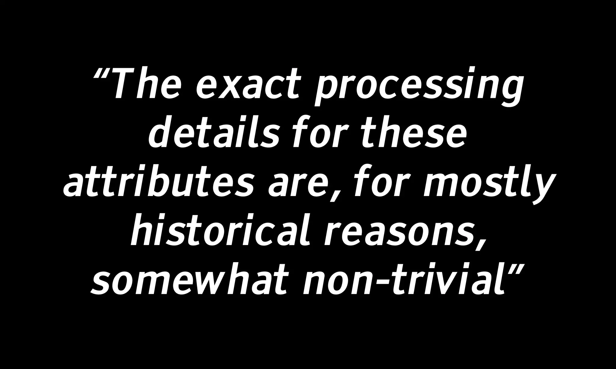 “The exact processing
     details for these
attributes are, for mostly
    historical reasons,
 somewhat non-trivial”
 