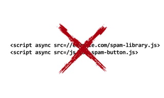 <script  async  src=//example.com/spam-­‐library.js>
<script  async  src=/js/add-­‐spam-­‐button.js>
 