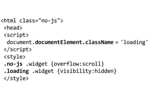 <html  class="no-­‐js">
  <head>
  <script>
    document.documentElement.className      loading'
                                        ='
  </script>
  <style>
  .no-­‐js  .widget  {overflow:scroll}
  .loading  .widget  {visibility:hidden}
  </style>
 
