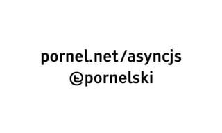 pornel.net /asyncjs
   @pornelski
 