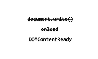 document.write()
    onload
DOMContentReady
 