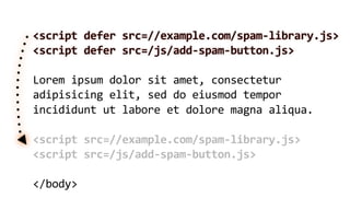 <script  defer  src=//example.com/spam-­‐library.js>
<script  defer  src=/js/add-­‐spam-­‐button.js>

Lorem  ipsum  dolor  sit  amet,  consectetur  
adipisicing  elit,  sed  do  eiusmod  tempor  
incididunt  ut  labore  et  dolore  magna  aliqua.

<script  src=//example.com/spam-­‐library.js>
<script  src=/js/add-­‐spam-­‐button.js>

</body>
 