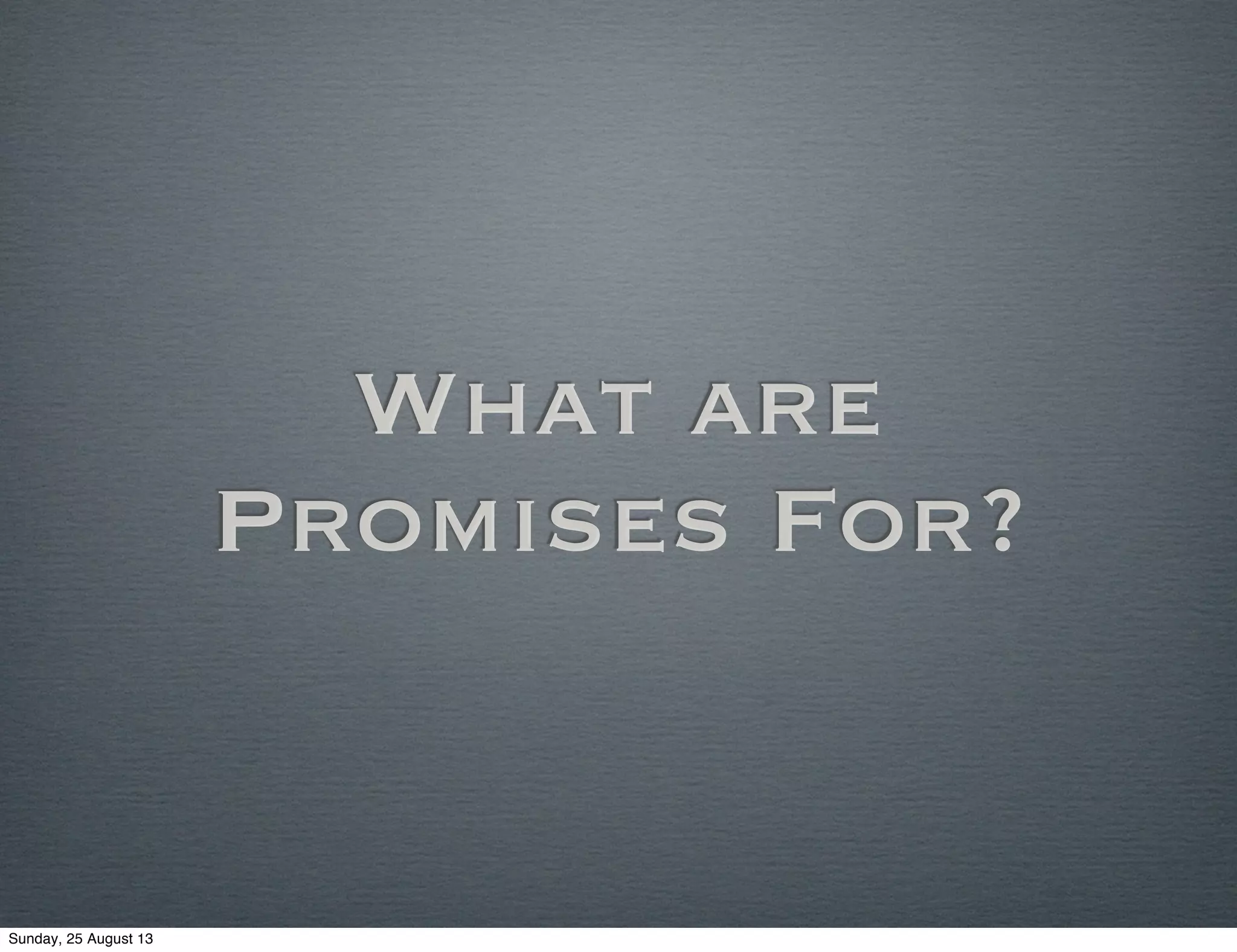 What are
Promises For?
Sunday, 25 August 13
 