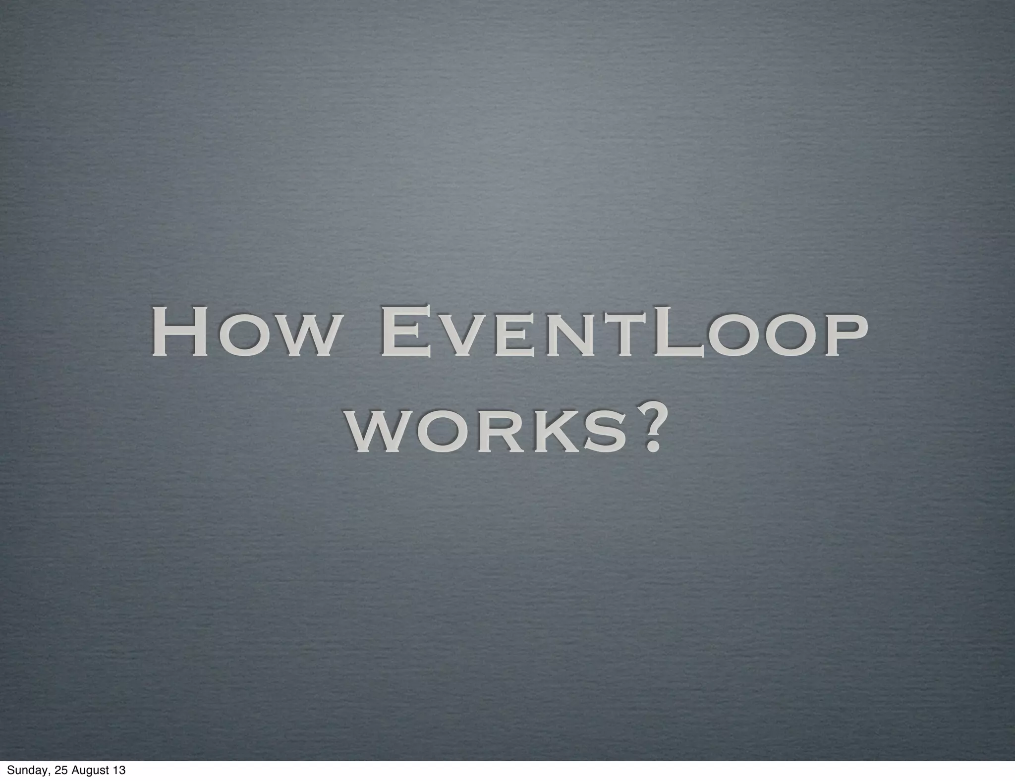 How EventLoop
works?
Sunday, 25 August 13
 