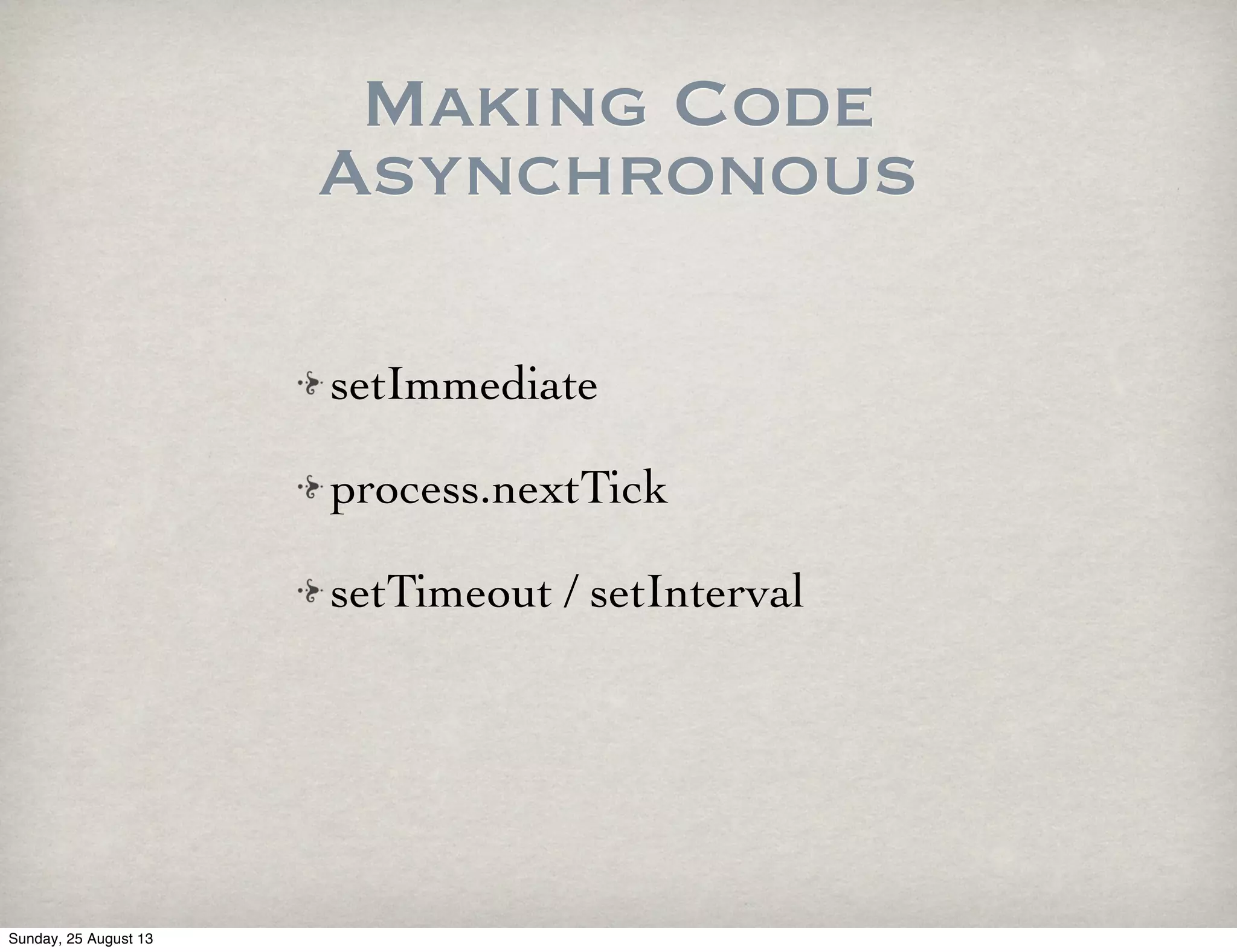 Making Code
Asynchronous
setImmediate
process.nextTick
setTimeout / setInterval
Sunday, 25 August 13
 