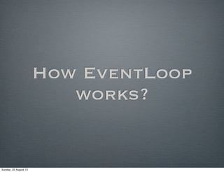 How EventLoop
works?
Sunday, 25 August 13
 