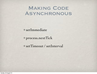 Making Code
Asynchronous
setImmediate
process.nextTick
setTimeout / setInterval
Sunday, 25 August 13
 