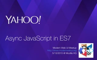 Async JavaScript in ES7
Modern Web UI Meetup
http://www.modernwebui.org
5/13/2015 @ Mozilla HQ
 