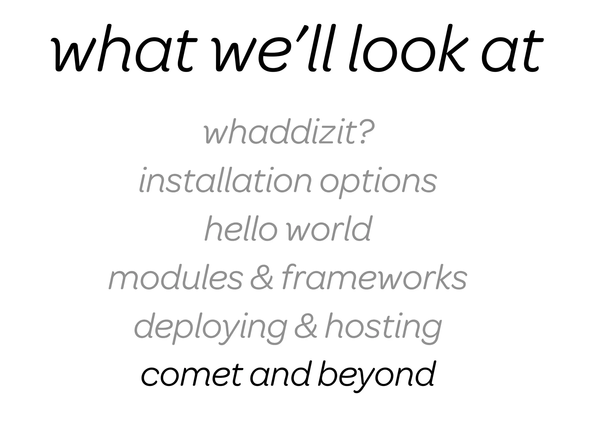 what we’ll look at
       whaddizit?
   installation options
       hello world
  modules & frameworks
   deploying & hosting
   comet and beyond
 