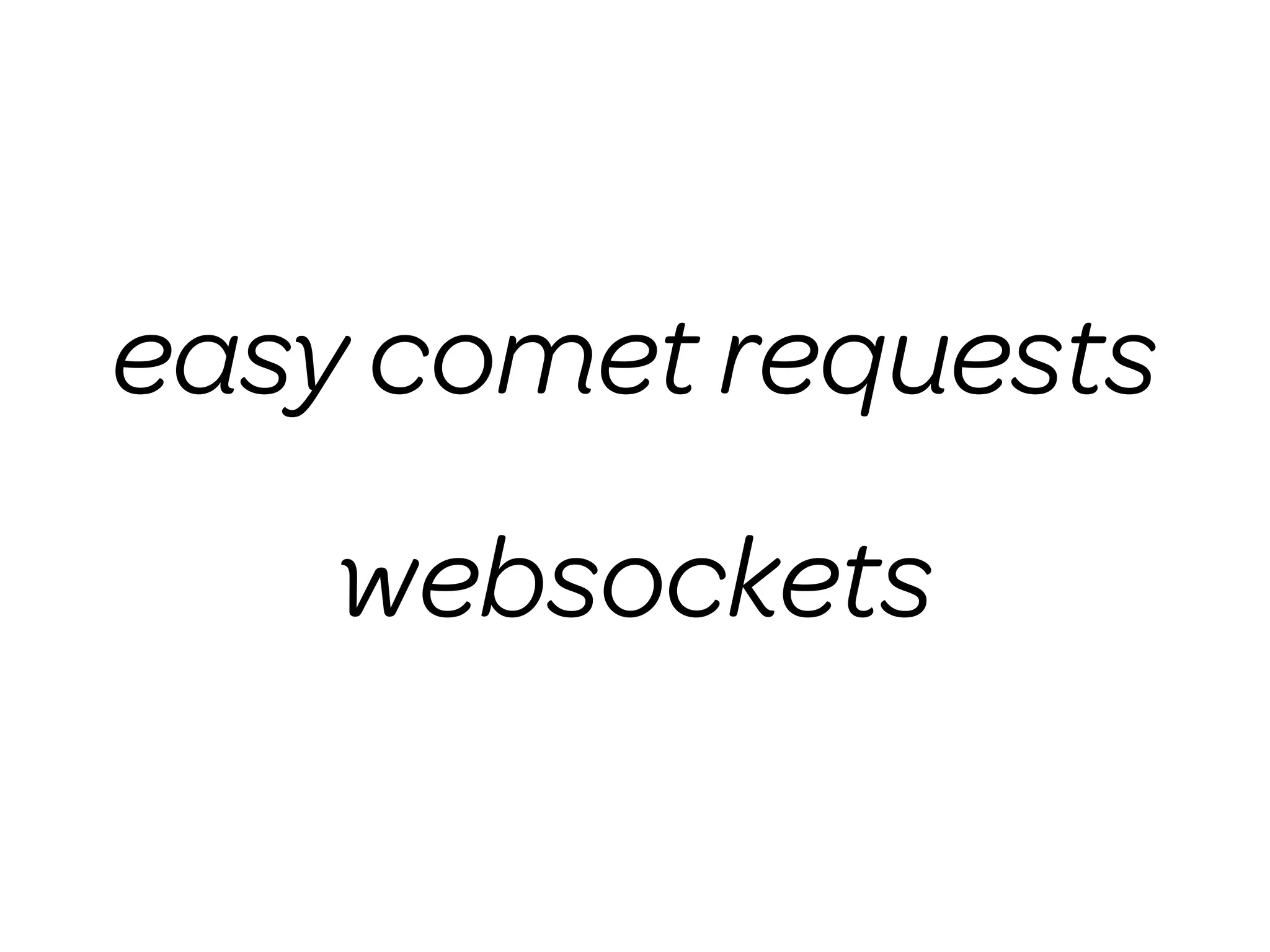 easy comet requests
    websockets
 