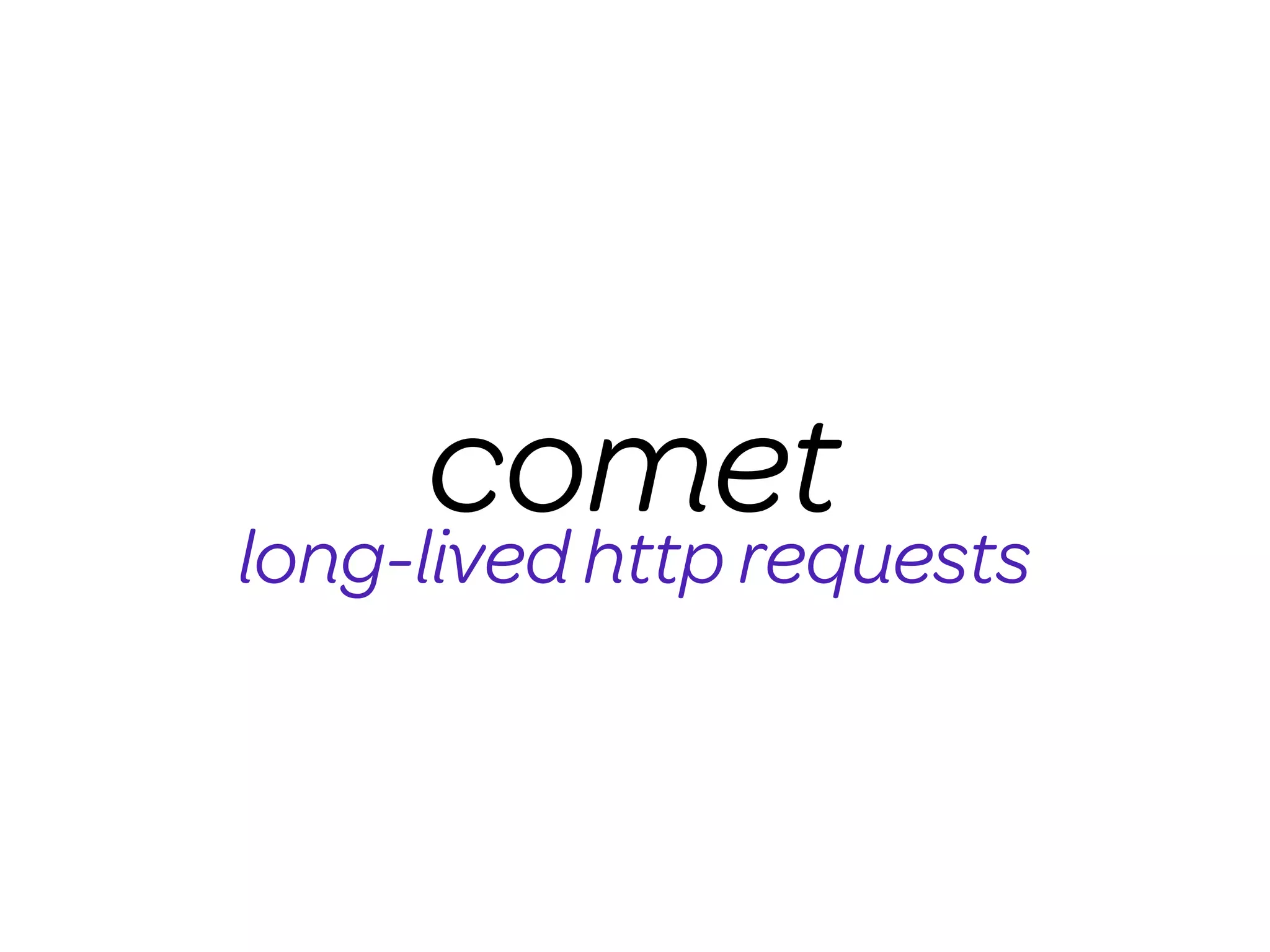 comet
long-lived http requests
 
