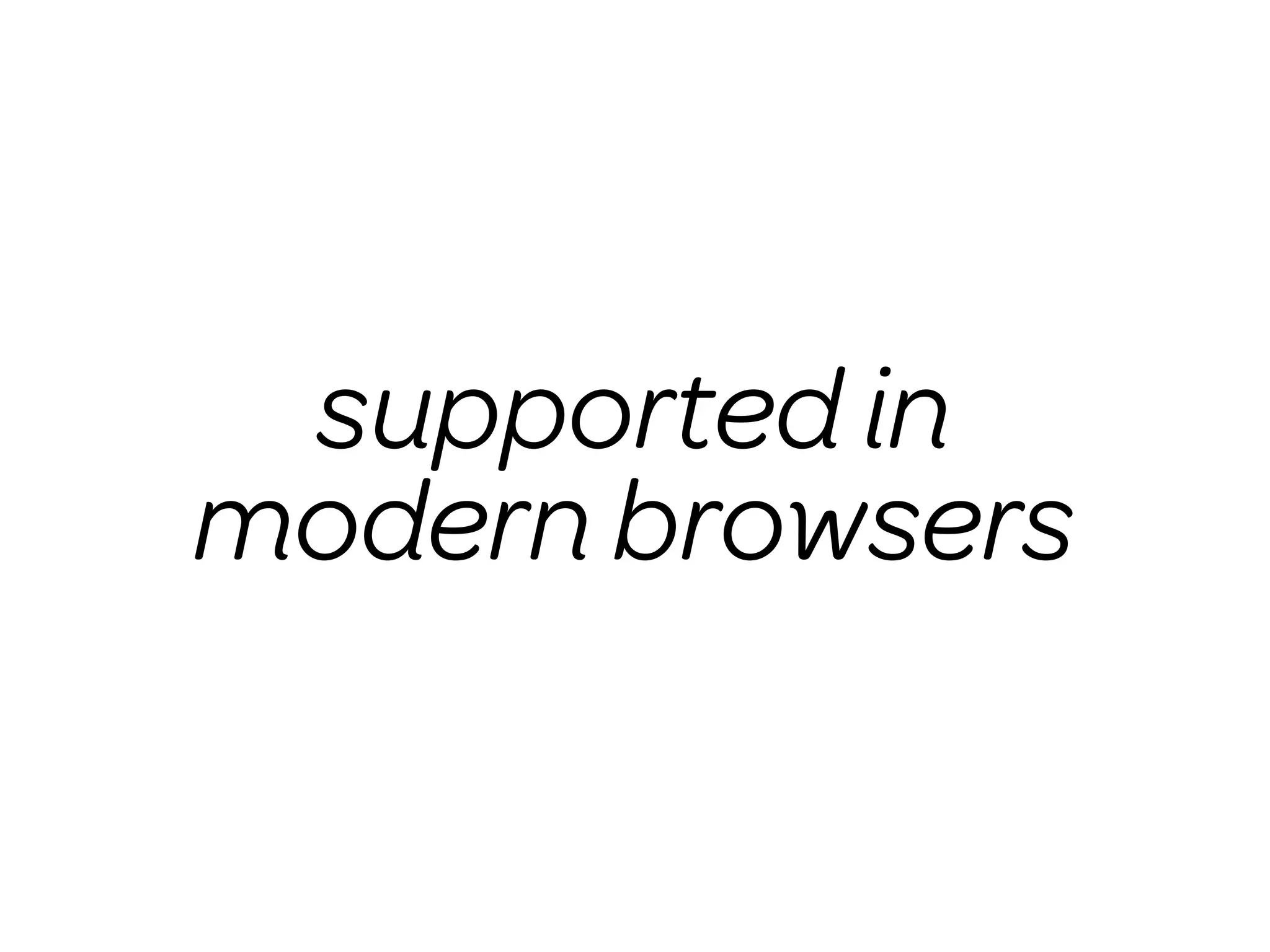supported in
modern browsers
 