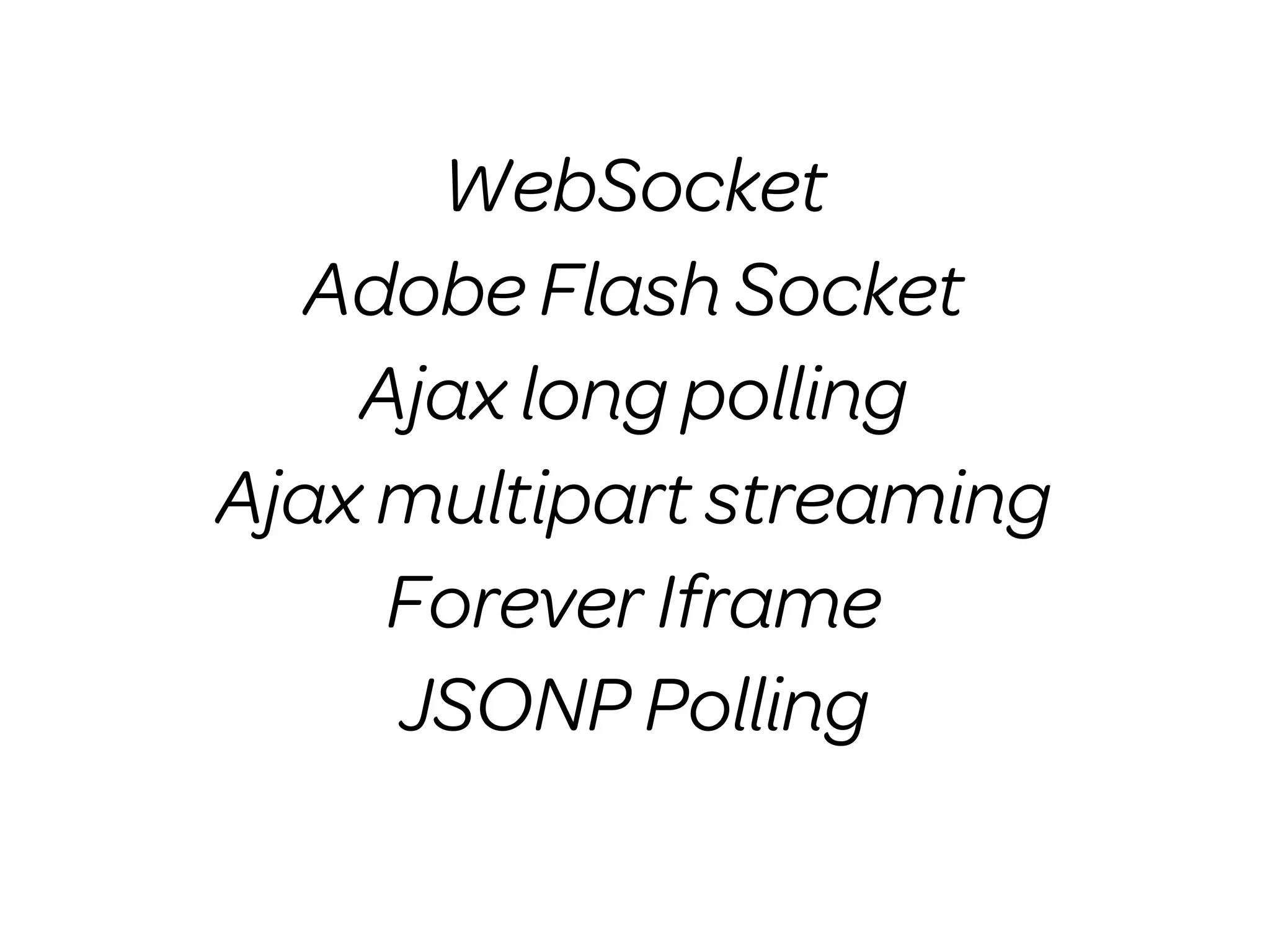 WebSocket
  Adobe Flash Socket
    Ajax long polling
Ajax multipart streaming
     Forever Iframe
     JSONP Polling
 